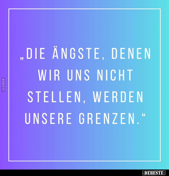 "Die Ängste, denen wir uns nicht stellen, werden unsere.." - Lustige Bilder | DEBESTE.de