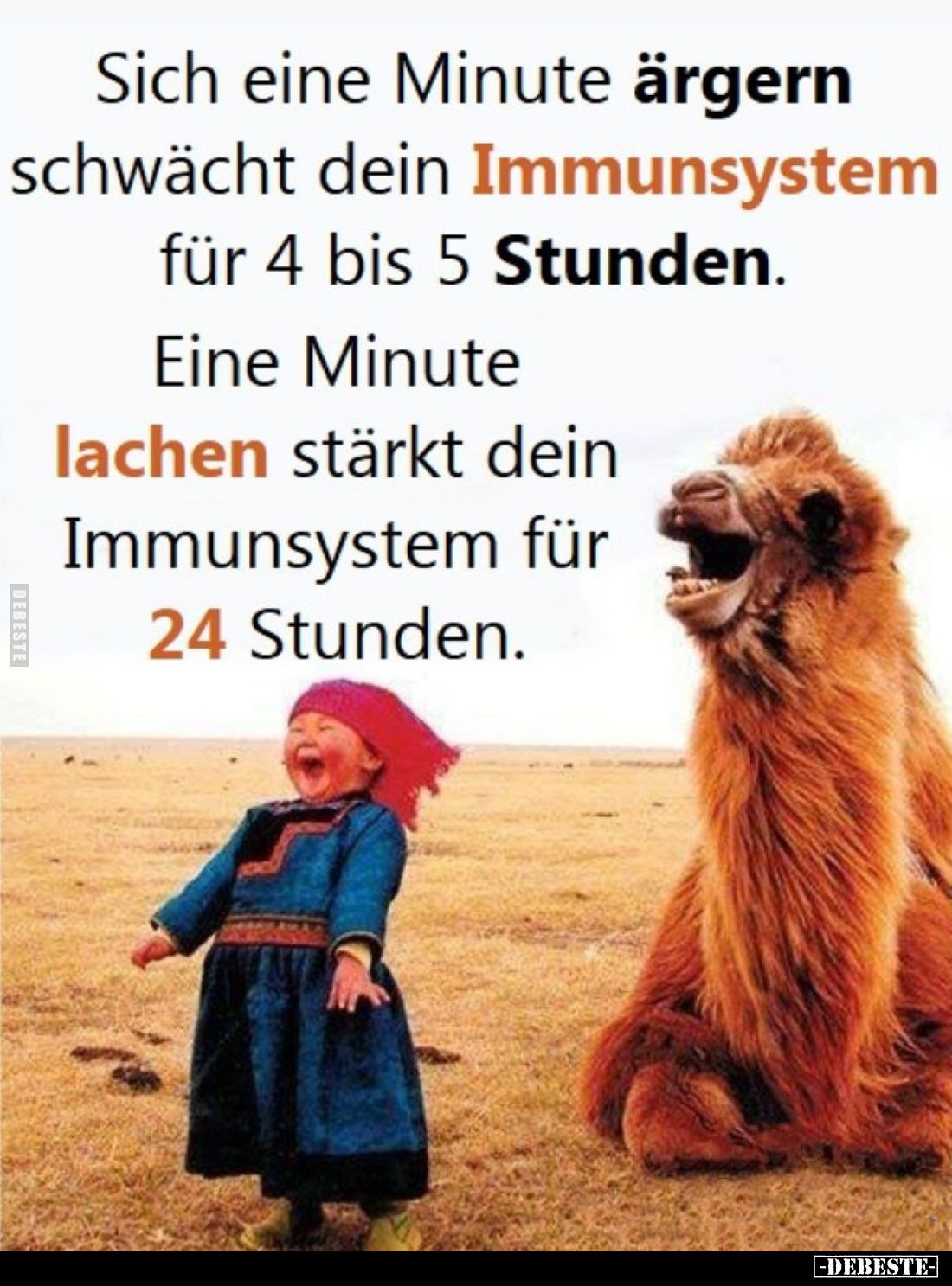 Sich eine Minute ärgern schwächt dein Immunsystem für 4 bis 5 Stunden.
Eine Minute lachen stärkt dein Immunsystem für 24 Stu...