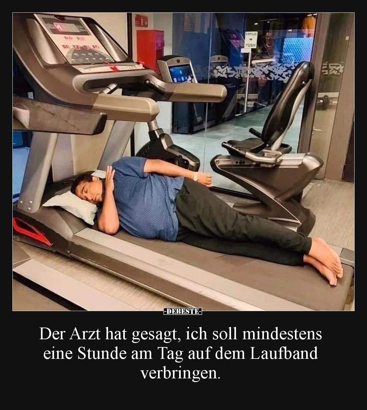Der Arzt hat gesagt, ich soll mindestens eine Stunde am Tag auf dem Laufband verbringen.
