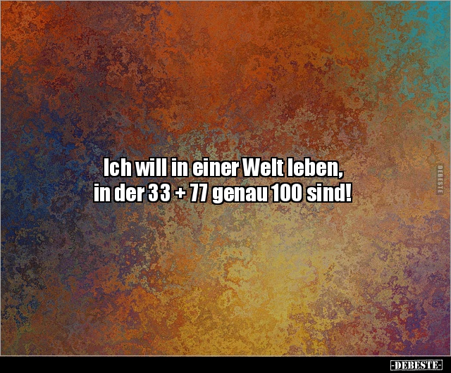 Ich will in einer Welt leben, in der 33 + 77 genau 100.. - Lustige Bilder | DEBESTE.de
