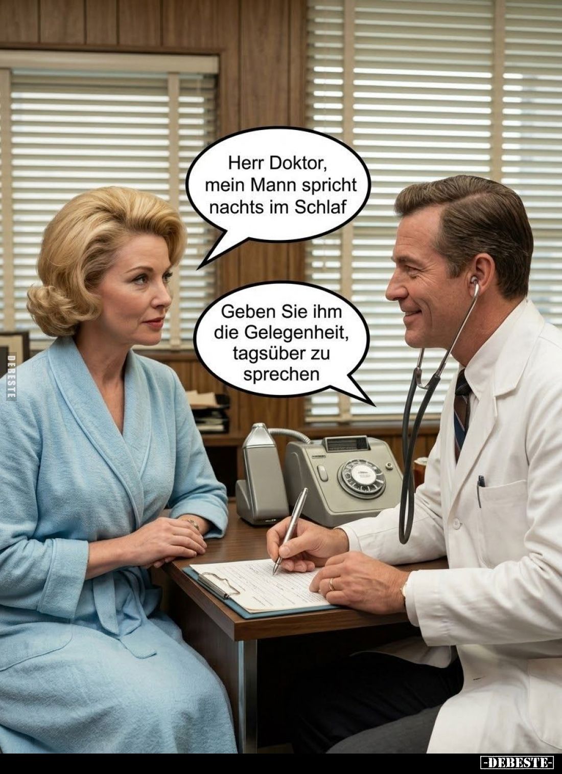 Herr Doktor, mein Mann spricht nachts im Schlaf. -
Geben Sie ihm die Gelegenheit, tagsüber zu sprechen.