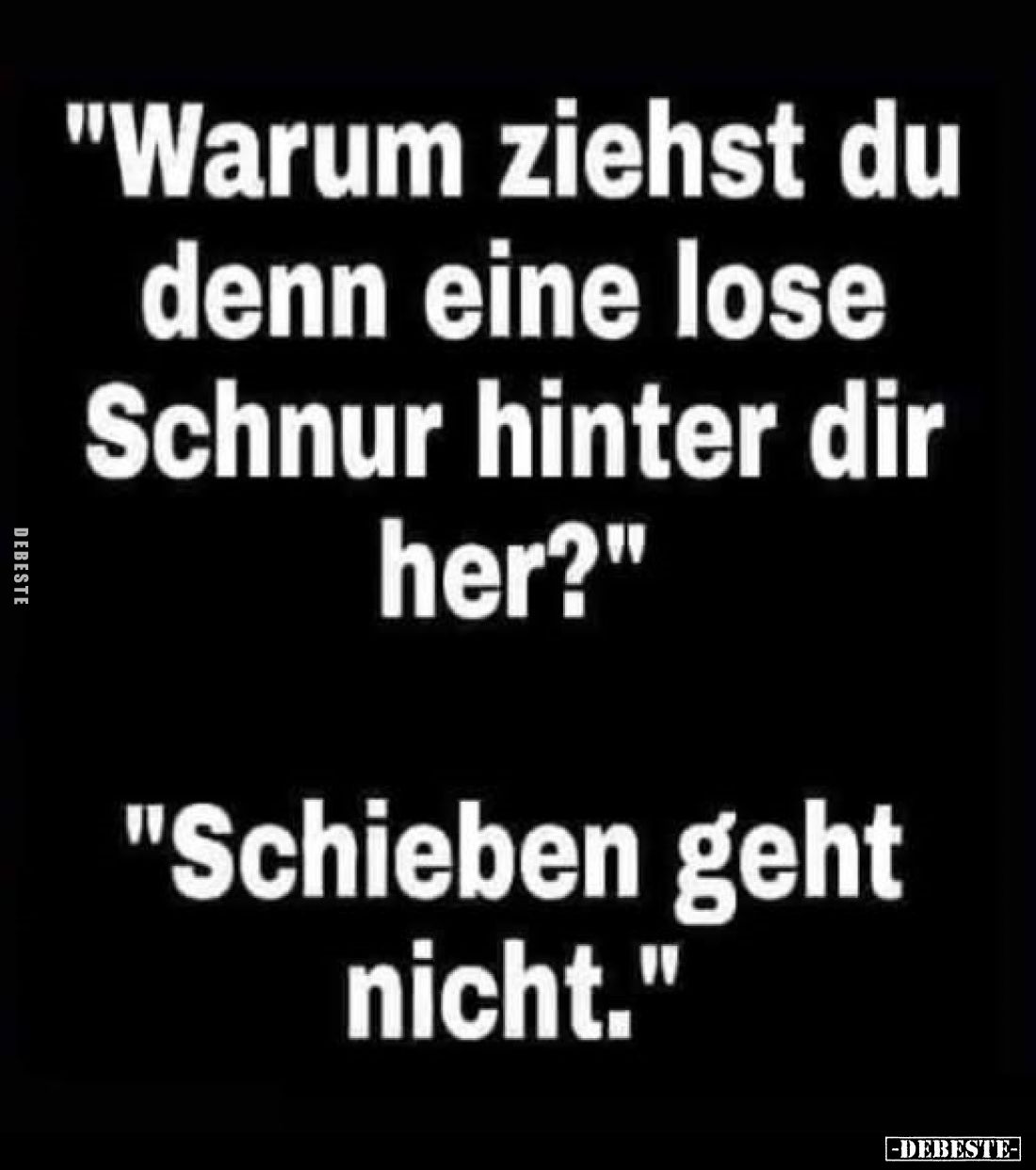 "Warum ziehst du denn eine lose Schnur hinter dir her?" -
"Schieben geht nicht."