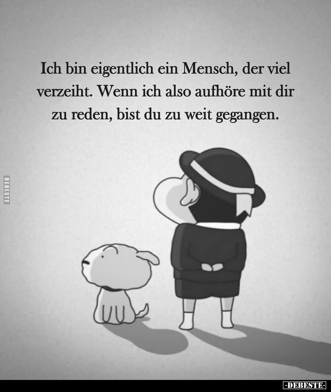 Ich bin eigentlich ein Mensch, der viel verzeiht. Wenn ich also aufhöre mit dir zu reden, bist du zu weit gegangen.