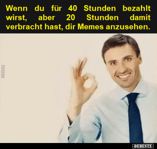 Wenn du für 40 Stunden bezahlt wirst, aber 20 Stunden damit.. - Lustige Bilder | DEBESTE.de