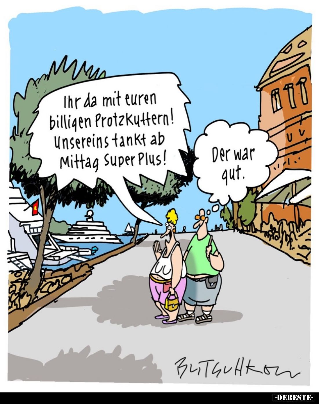 Ihr da mit euren billigen Protzkuttern! -
Unsereins tankt ab Mittag Super Plus! -
Der war gut.