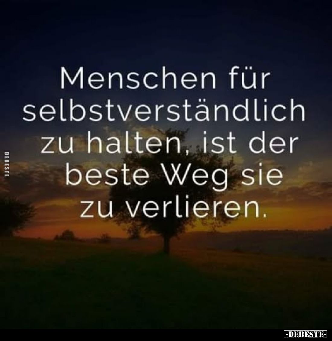 Menschen für selbstverständlich zu halten, ist der beste Weg sie zu verlieren.