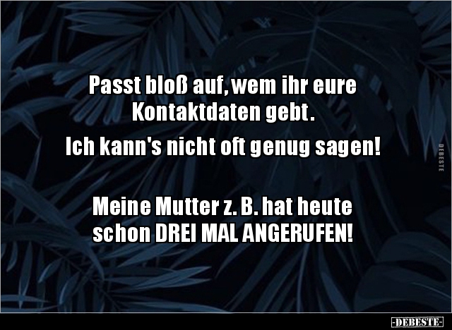 Passt bloß auf, wem ihr eure
Kontaktdaten gebt.
Ich kann's nicht oft genug sagen!
Meine Mutter z. B. hat heute...