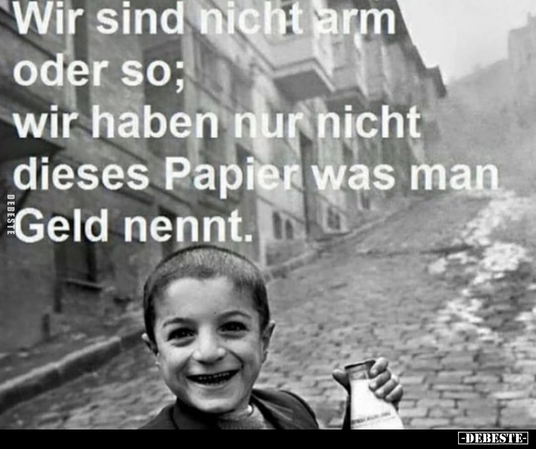Wir sind nicht arm oder so; wir haben nur nicht dieses Papier was man Geld nennt.