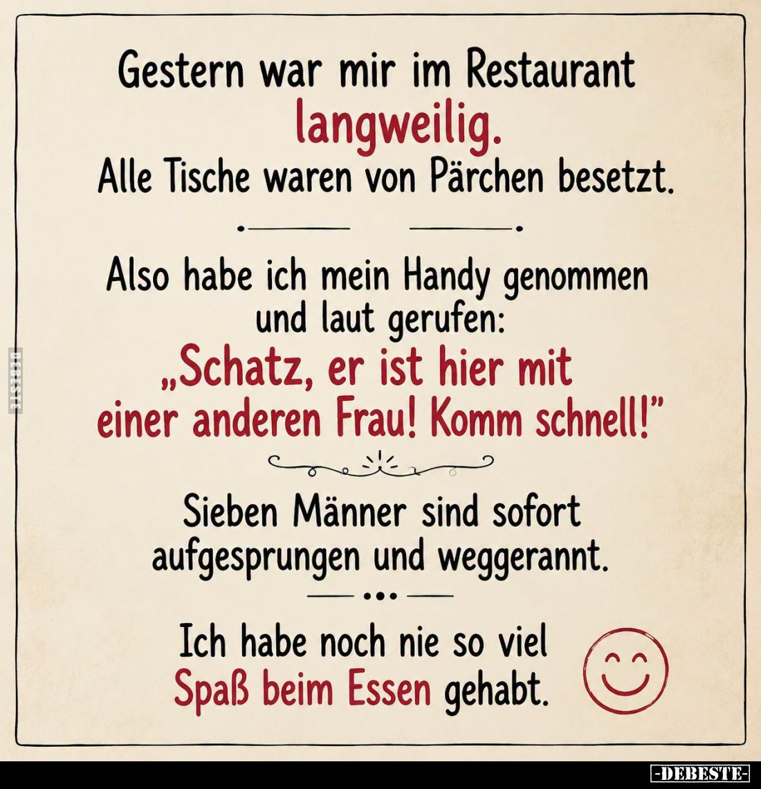 Gestern war mir im Restaurant
langweilig.
Alle Tische waren von Pärchen besetzt.
Also habe ich mein Handy genommen und lau...