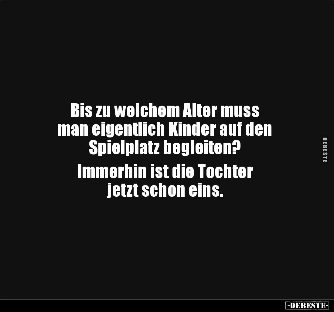 Bis zu welchem Alter muss 
man eigentlich Kinder auf den 
Spielplatz begleiten?

Immerhin ist die Tochter 
jetzt schon e...