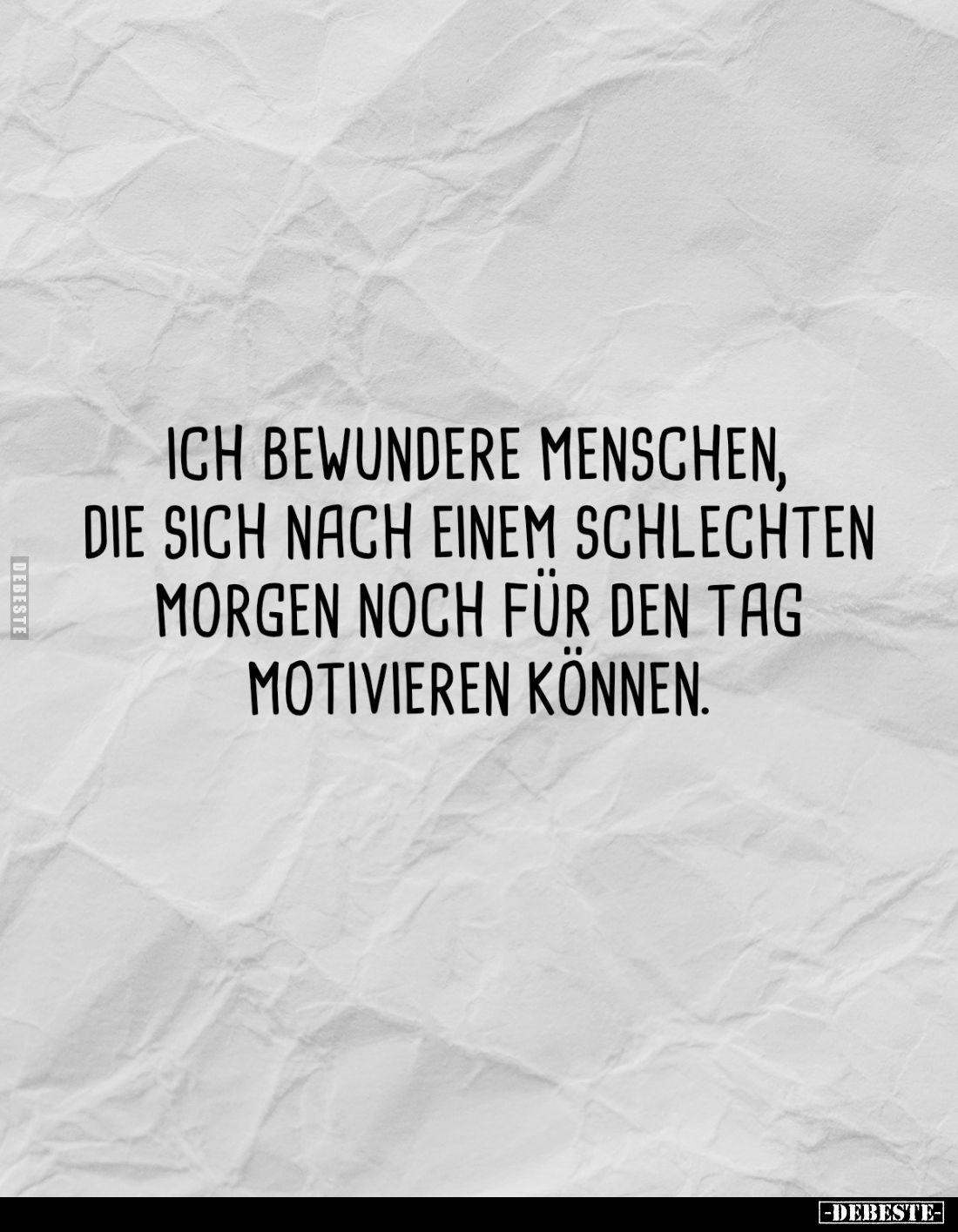 Ich bewundere Menschen, die sich nach einem schlechten Morgen noch für den Tag motivieren können.