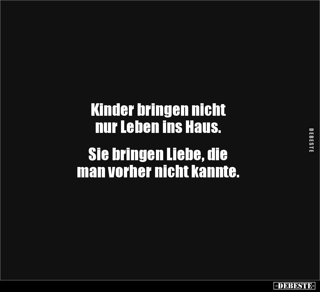 Kinder bringen nicht 
nur Leben ins Haus. 


Sie bringen Liebe, die 
man vorher nicht kannte.