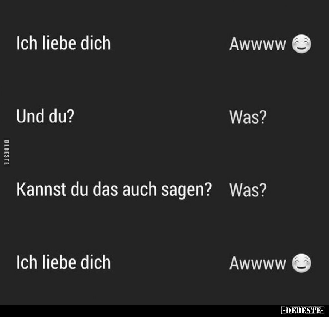 Ich liebe dich
-
Awwww ????
-
Und du?
-
Was?
-
Kannst du das auch sagen?
-
Was?
-
Ich liebe dich
-
Awwww ????