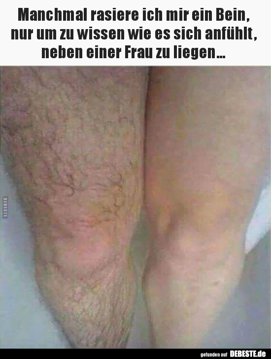 Manchmal rasiere ich mir ein Bein, nur um zu wissen wie es.. - Lustige Bilder | DEBESTE.de