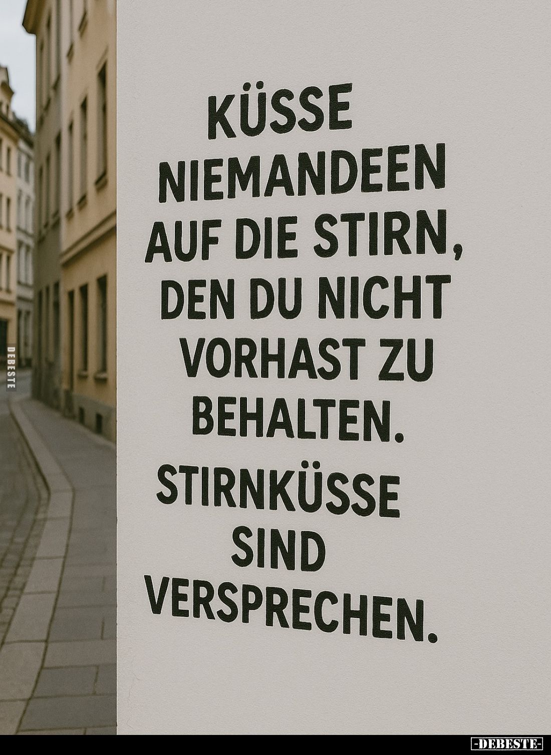 Küsse niemandeen auf die Stirn, den du nicht vorhast zu behalten.
Stirnküsse sind versprechen.