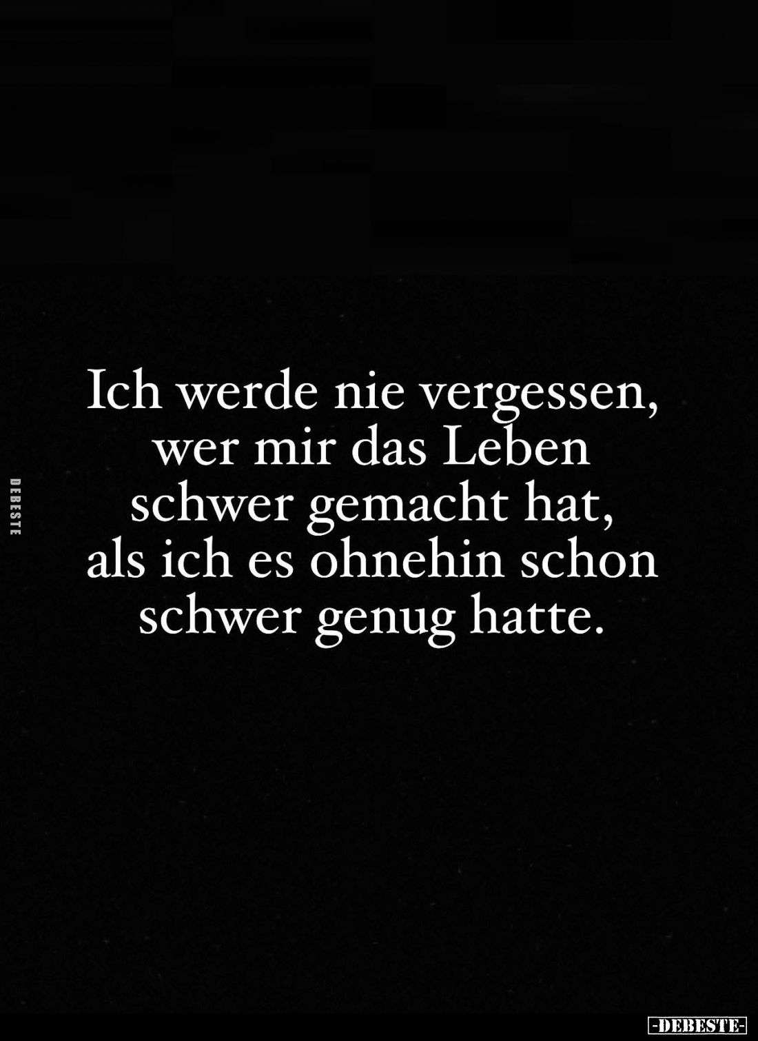 Ich werde nie vergessen, wer mir das Leben schwer gemacht hat, als ich es ohnehin schon schwer genug hatte.