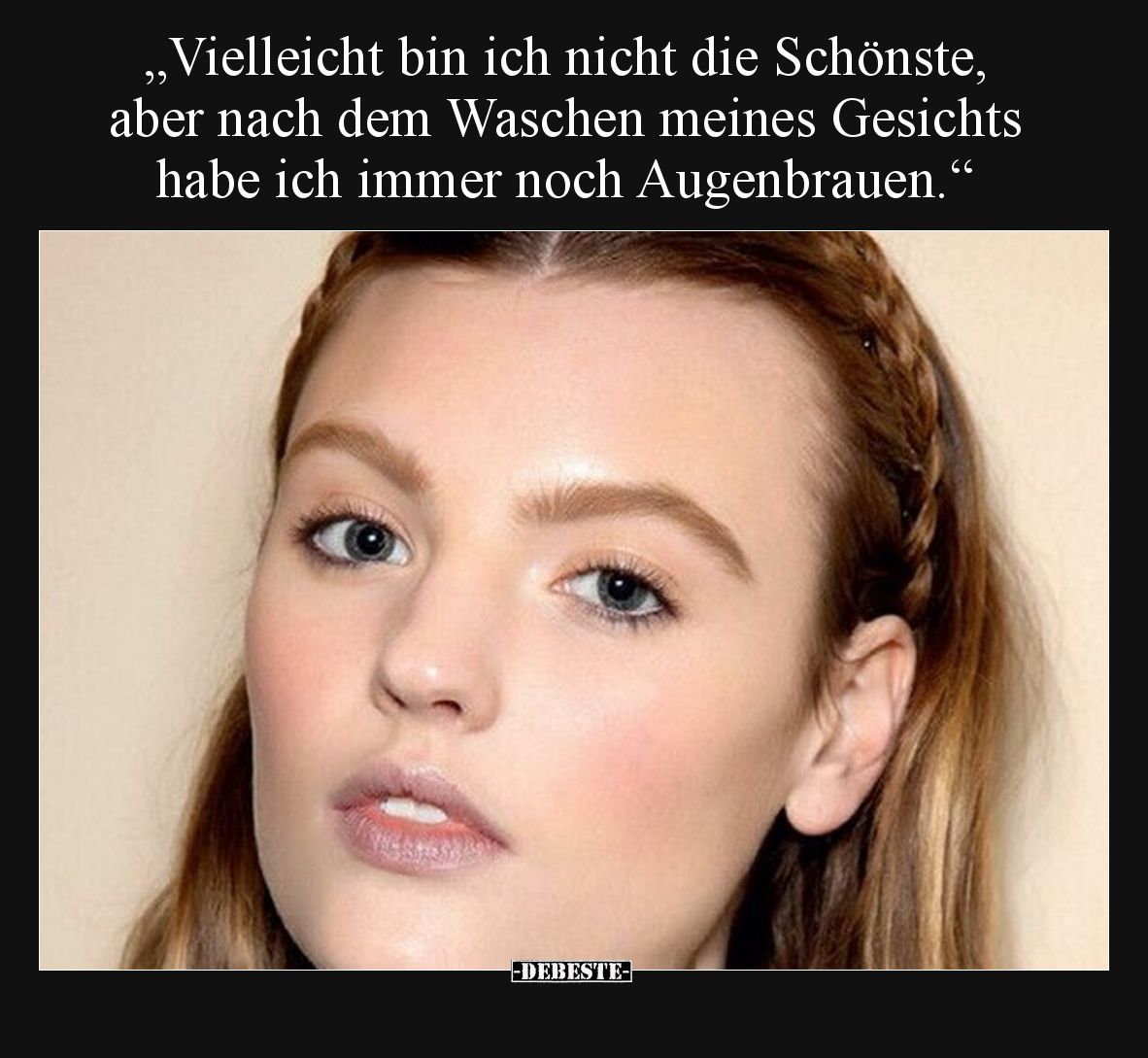„Vielleicht bin ich nicht die Schönste, aber nach dem Waschen meines Gesichts habe ich immer noch Augenbrauen.“