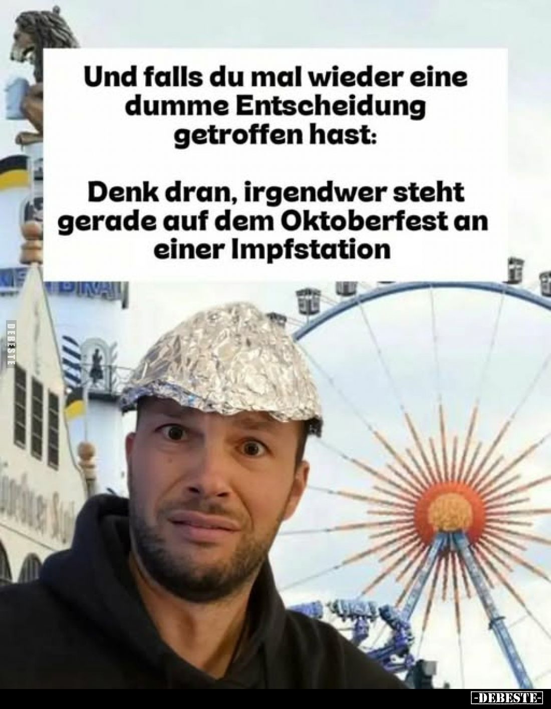 Und falls du mal wieder eine dumme Entscheidung getroffen hast:
Denk dran, irgendwer steht gerade auf dem Oktoberfest an ein...