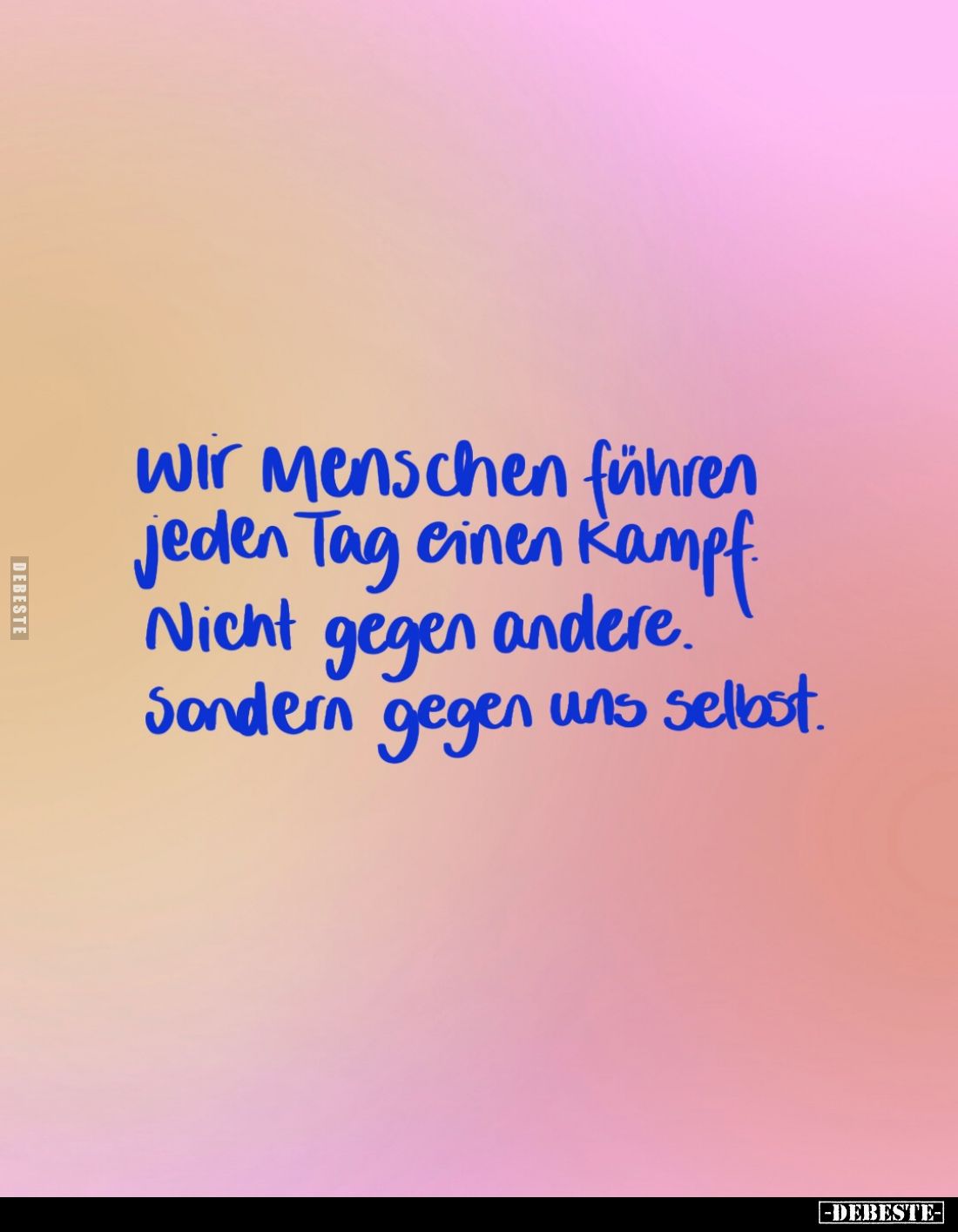 Wir Menschen führen jeden Tag einen Kampf Nicht gegen andere. Sondern gegen uns selbst.