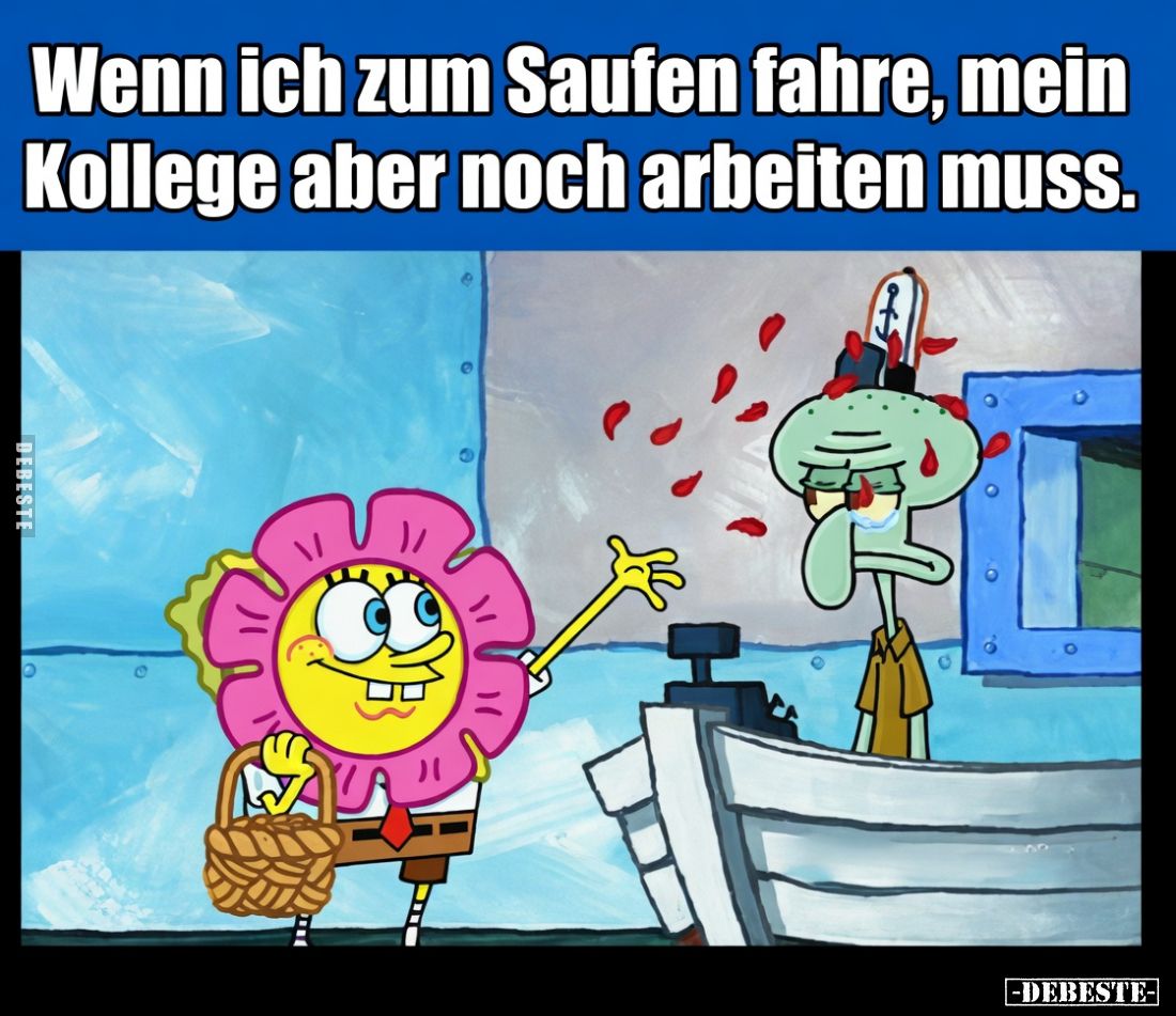 Wenn ich zum Saufen fahre,
mein Kollege aber noch arbeiten muss.