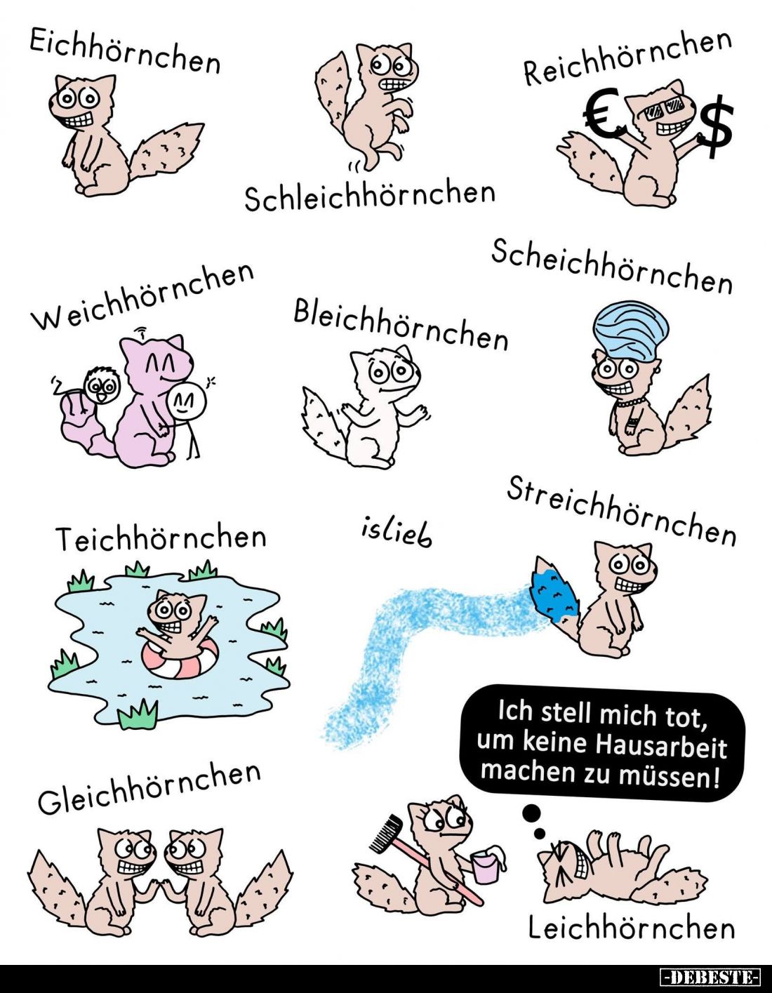 Eichhörnchen -
Reichhörnchen
-
Schleichhörnchen -
Scheichhörnchen -
Weichhörnchen -
Bleichhörnchen -
-
Gleichhörnchen...
