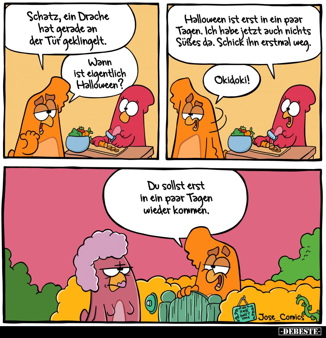 Schatz, ein Drache hat gerade an der Tür geklingelt. -
Wann ist eigentlich Halloween? - Halloween ist erst in ein paar Tagen...