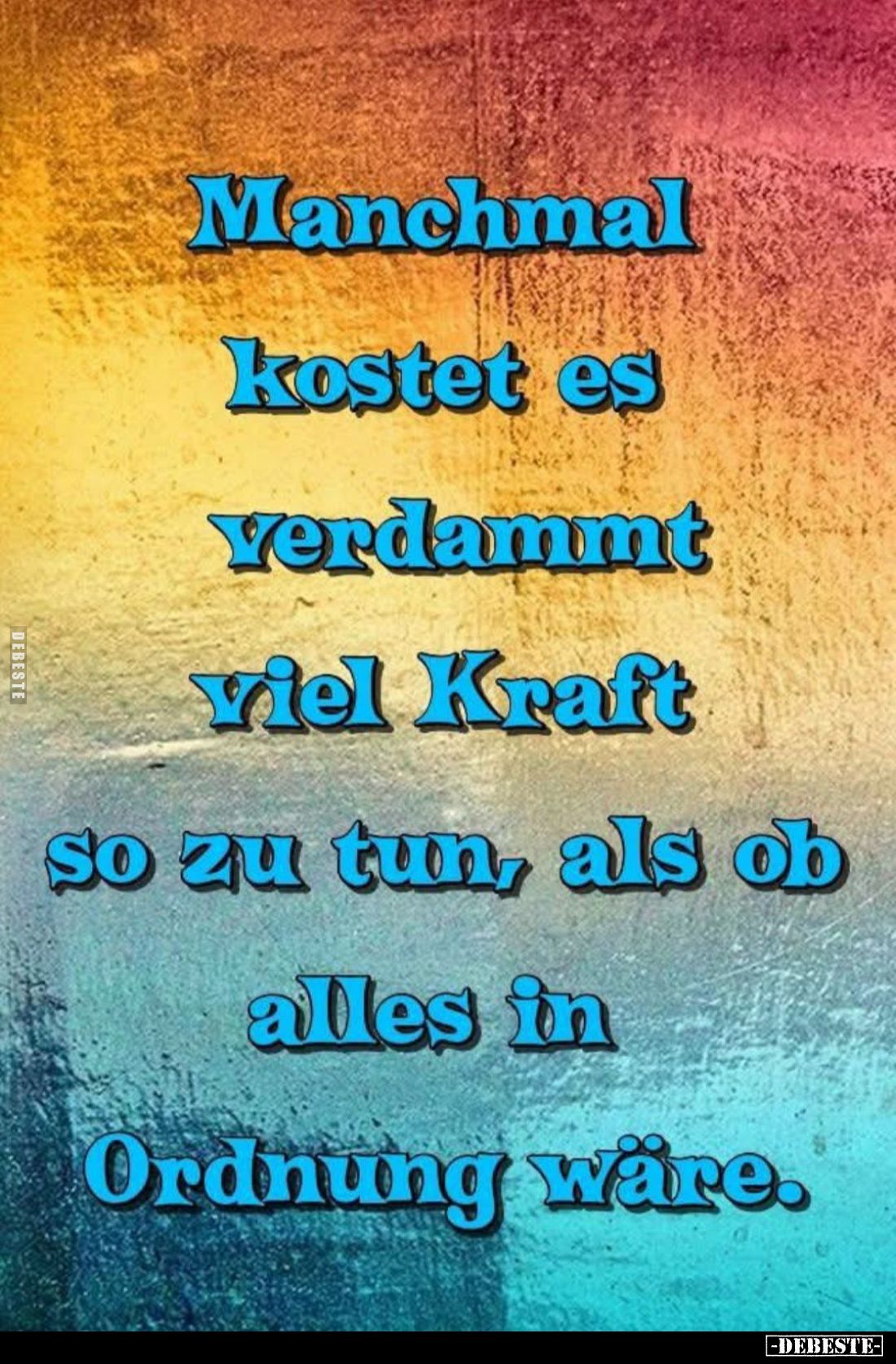 Manchmal kostet es verdammt viel Kraft, so zu tun, als ob alles in Ordnung wäre.