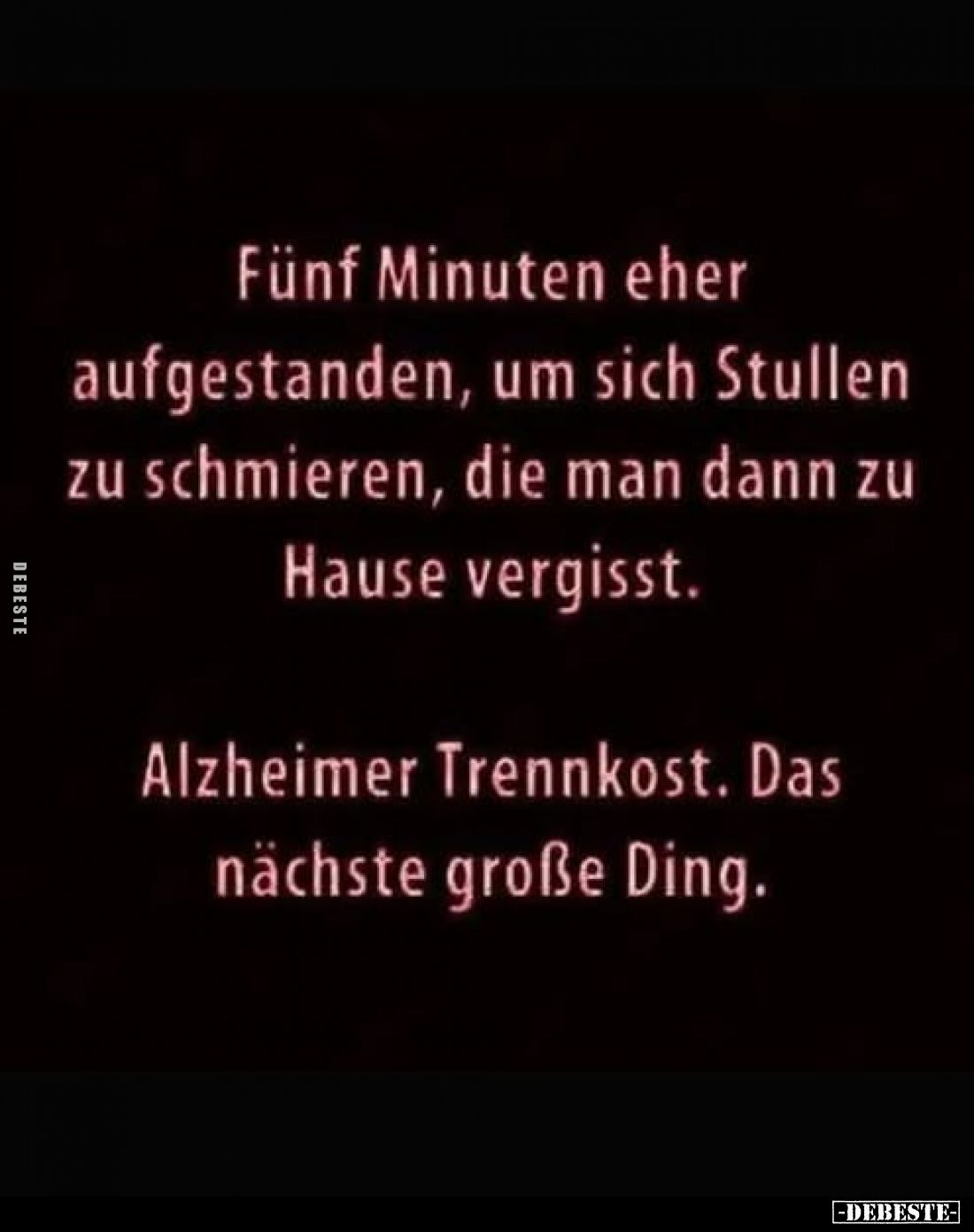 Fünf Minuten eher aufgestanden, um sich Stullen zu schmieren, die man dann zu Hause vergisst.
Alzheimer Trennkost. Das nächs...