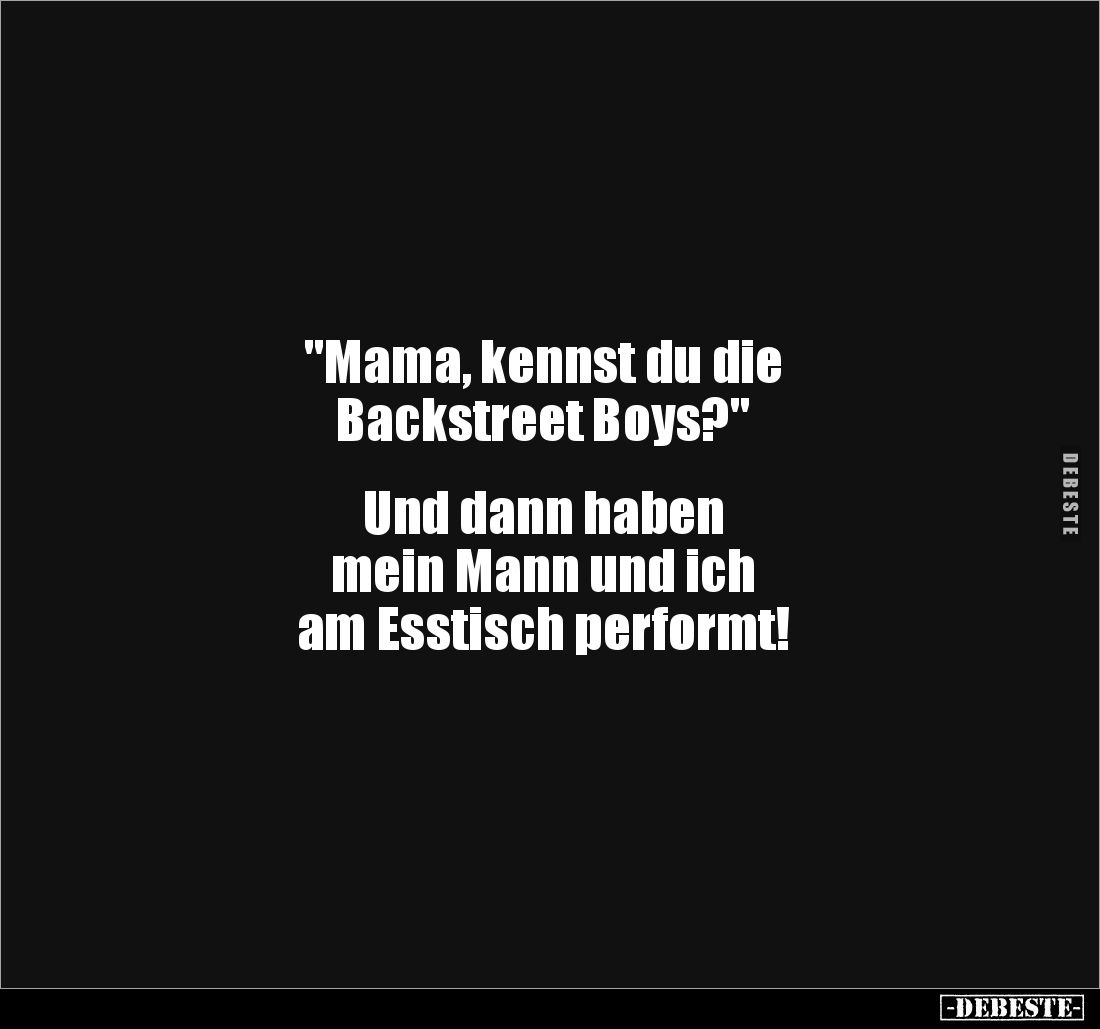 "Mama, kennst du die
Backstreet Boys?"
Und dann haben
mein Mann und ich
am Esstisch performt!