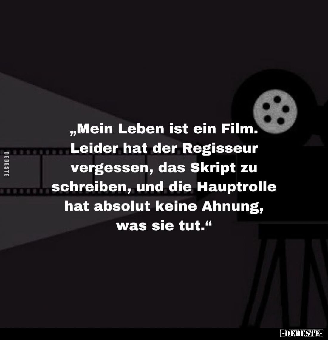 „Mein Leben ist ein Film. Leider hat der Regisseur vergessen, das Skript zu schreiben, und die Hauptrolle hat absolut keine A...