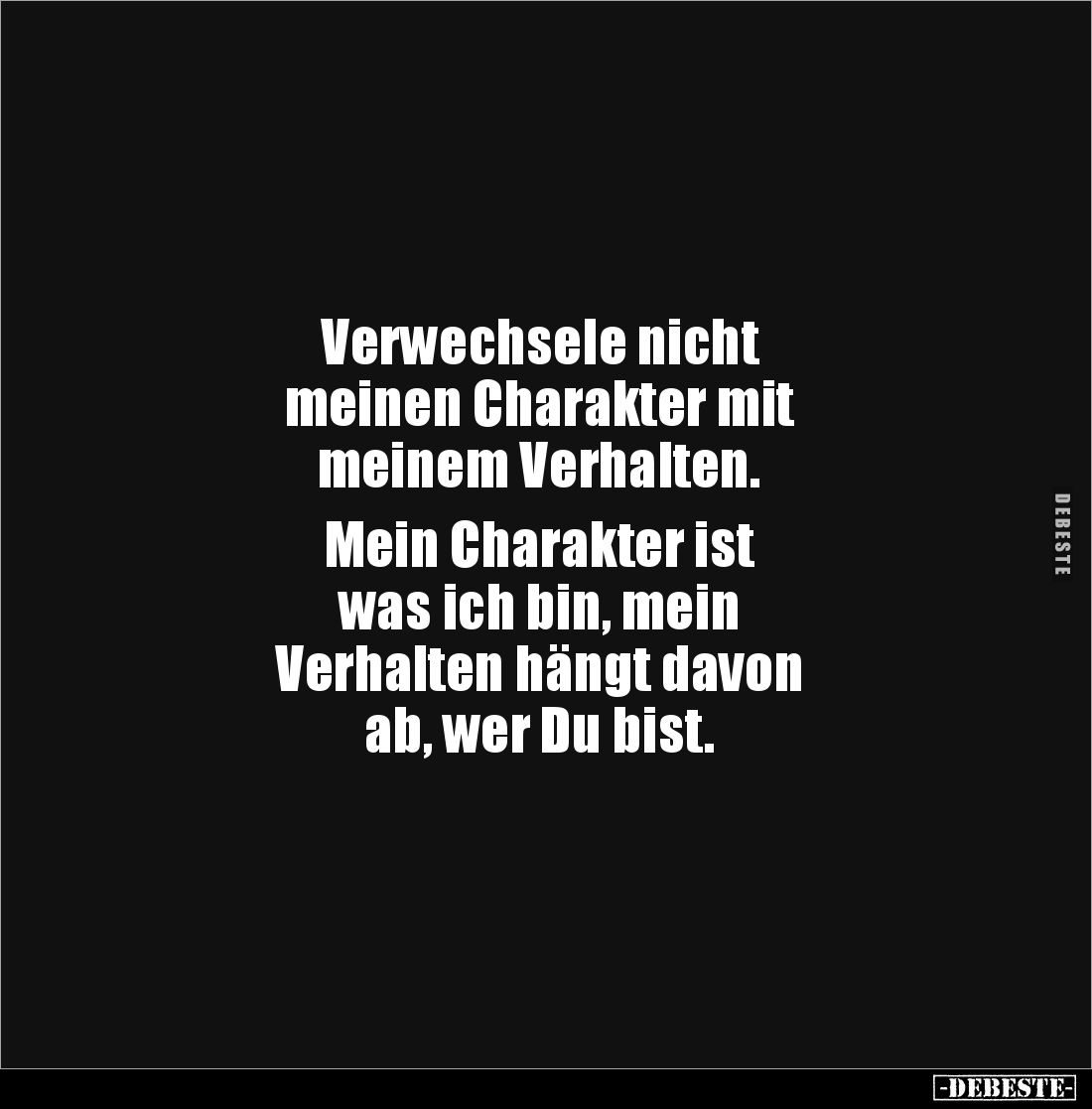 Verwechsele nicht
meinen Charakter mit
meinem Verhalten.
Mein Charakter ist
was ich bin, mein
Verhalten hängt dav...