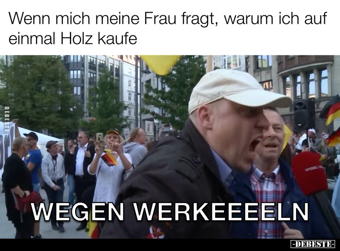 Wenn mich meine Frau fragt, warum ich auf einmal Holz kaufe -
Wegen Werkeeeln