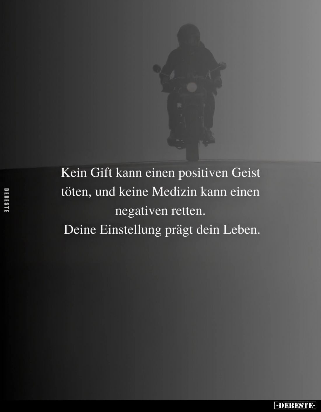 Kein Gift kann einen positiven Geist töten, und keine Medizin kann einen negativen retten.
Deine Einstellung prägt dein Lebe...