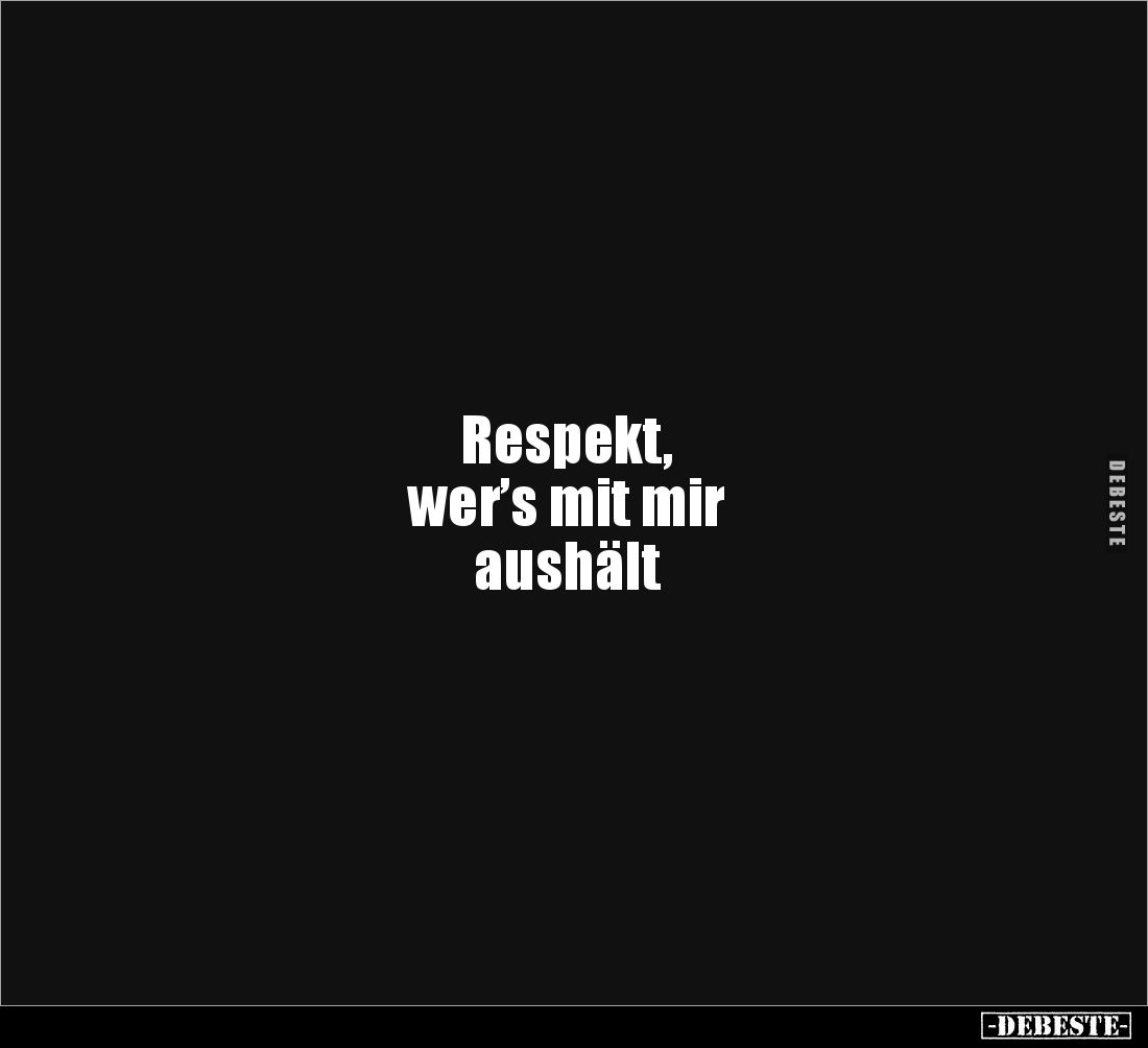 Respekt, 
wer’s mit mir 
aushält