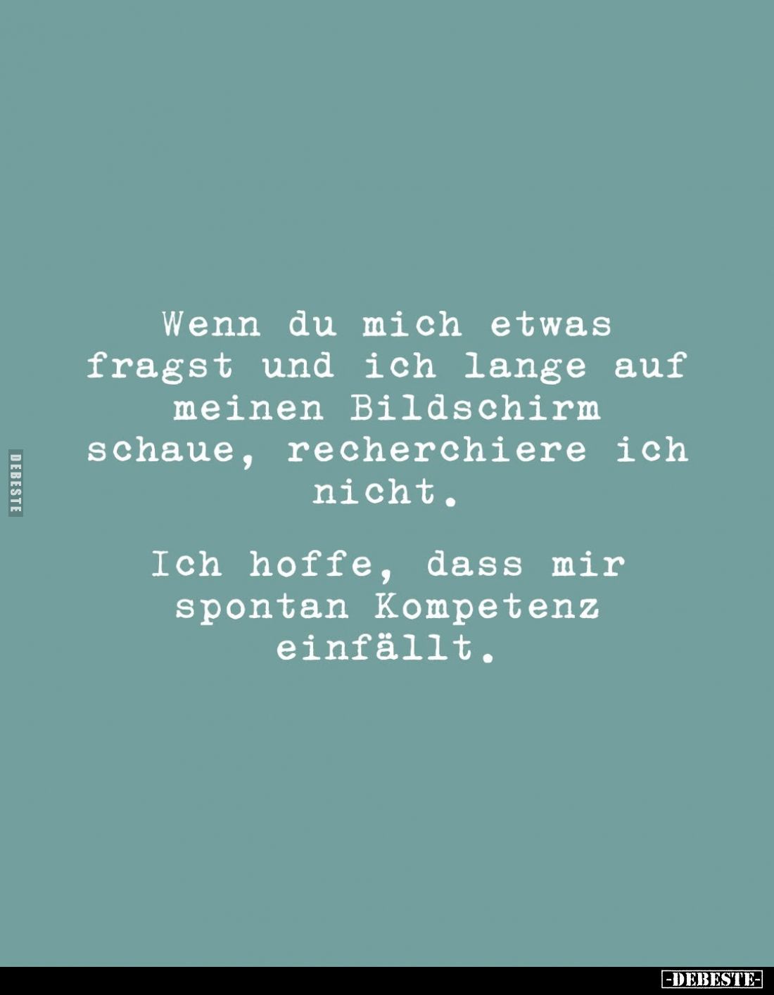 Wenn du mich etwas fragst und ich lange auf meinen Bildschirm schaue, recherchiere ich nicht.
Ich hoffe, dass mir spontan Ko...