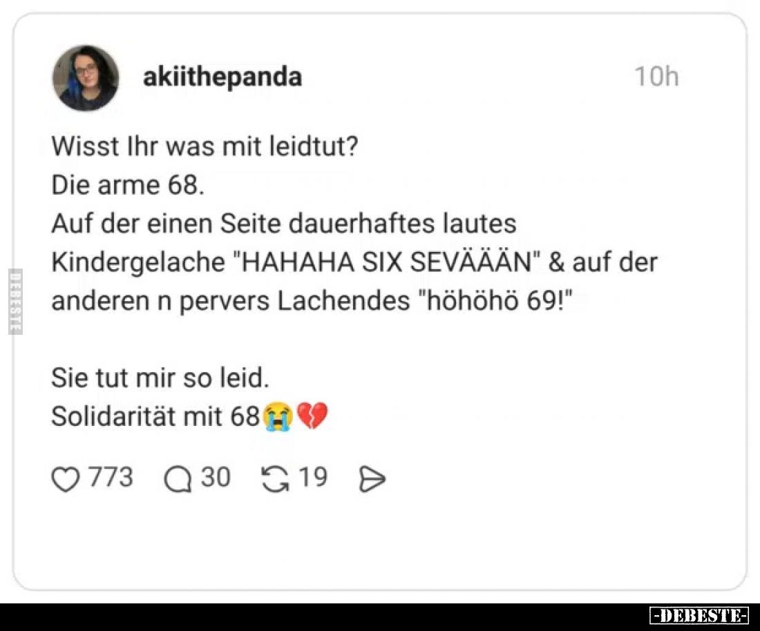 Wisst Ihr was mit leidtut?
Die arme 68.
Auf der einen Seite dauerhaftes lautes Kindergelache "HAHAHA SIX SEVÄÄÄN"...
