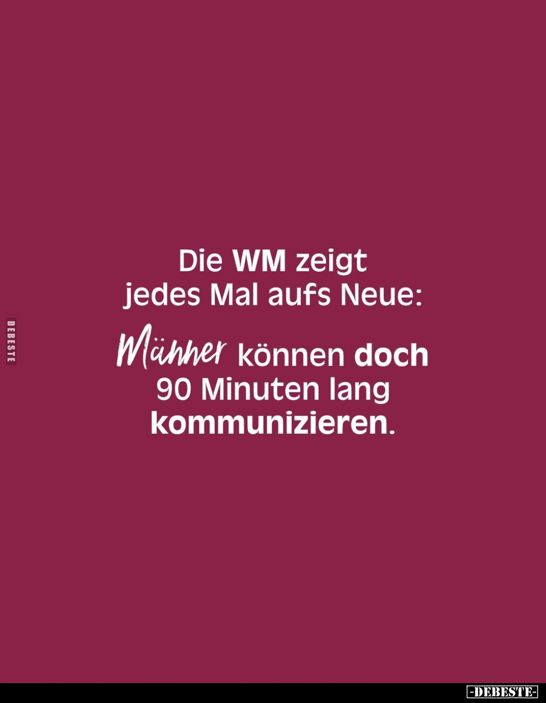 Die WM zeigt jedes Mal aufs Neue:
Männer können doch 90 Minuten lang kommunizieren.