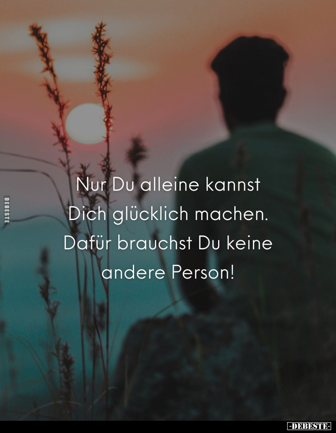 Nur Du alleine kannst Dich glücklich machen. Dafür brauchst Du keine andere Person!
