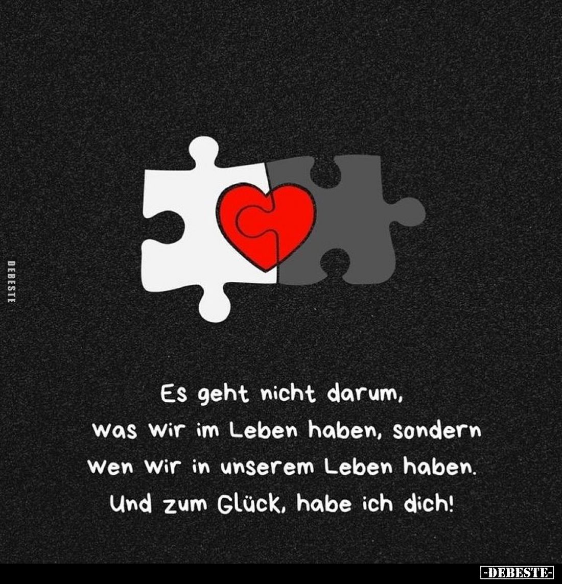 Es geht nicht darum, was wir im Leben haben, sondern wen wir in unserem Leben haben. Und zum Glück, habe ich dich!