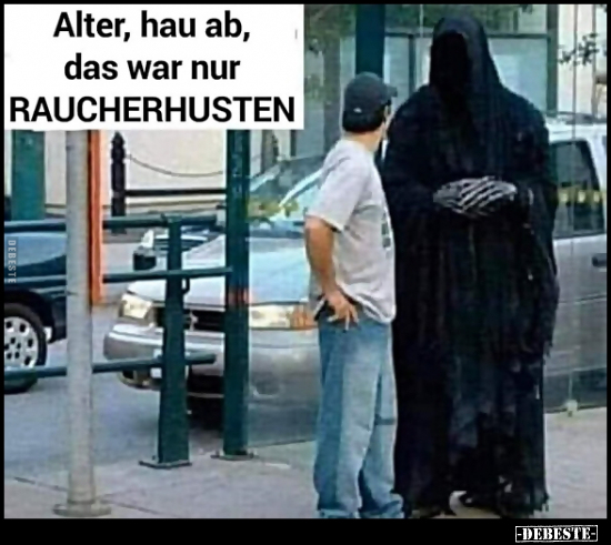 Alter, hau ab, das war nur RAUCHERHUSTEN.. - Lustige Bilder | DEBESTE.de