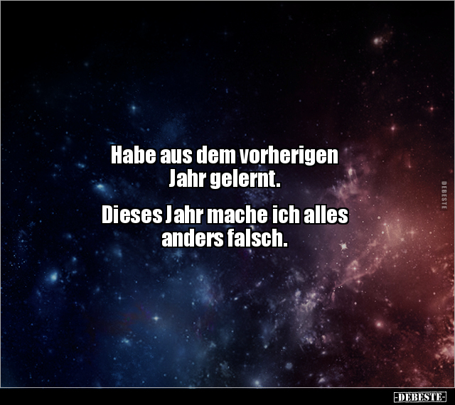 Habe aus dem vorherigen
Jahr gelernt.
Dieses Jahr mache ich alles
anders falsch.