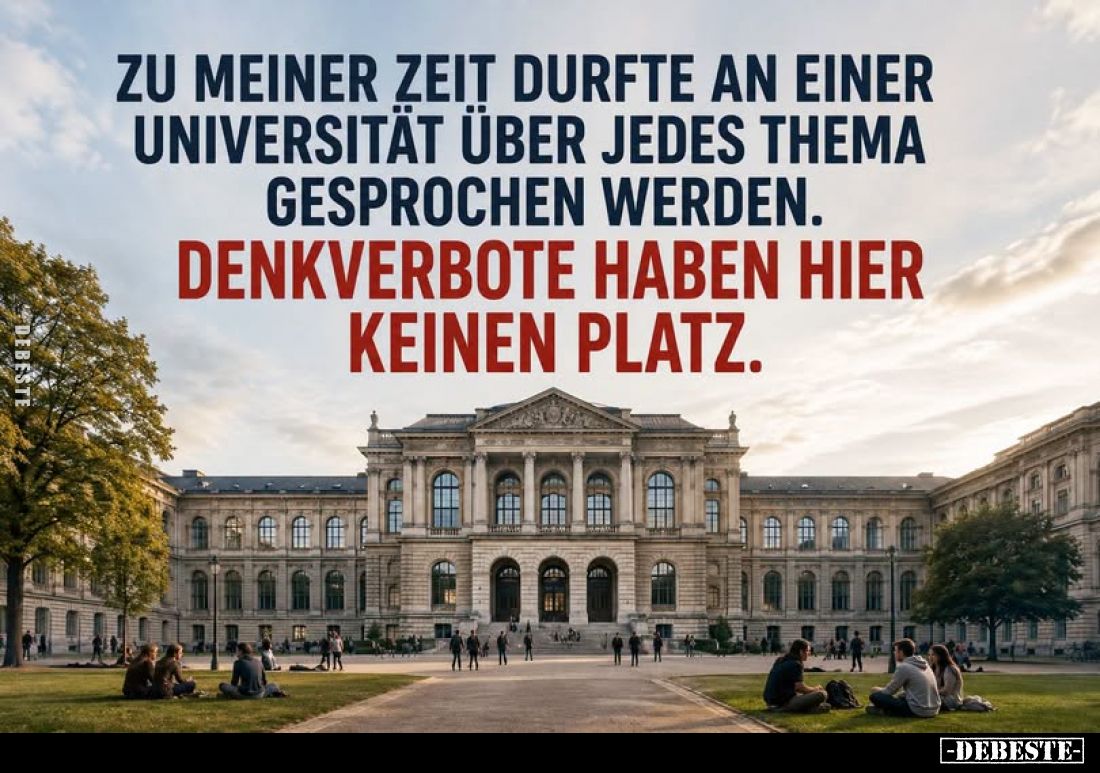 Zu meiner Zeit durfte an einer Universität über jedes Thema gesprochen werden.
Denkverbote haben hier keinen Platz.