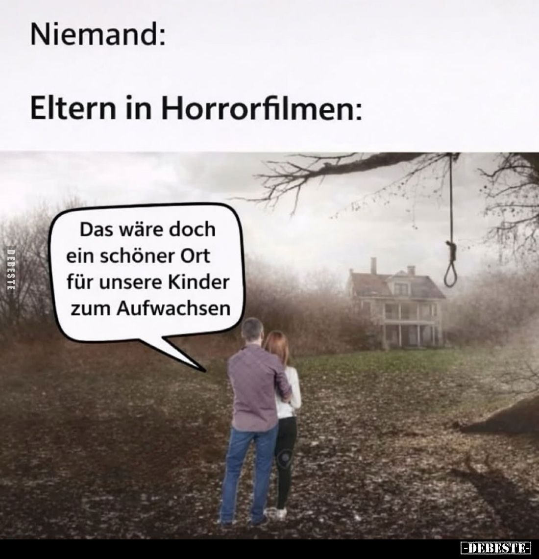 Eltern in Horrorfilmen:
Das wäre doch ein schöner Ort für unsere Kinder zum Aufwachsen.