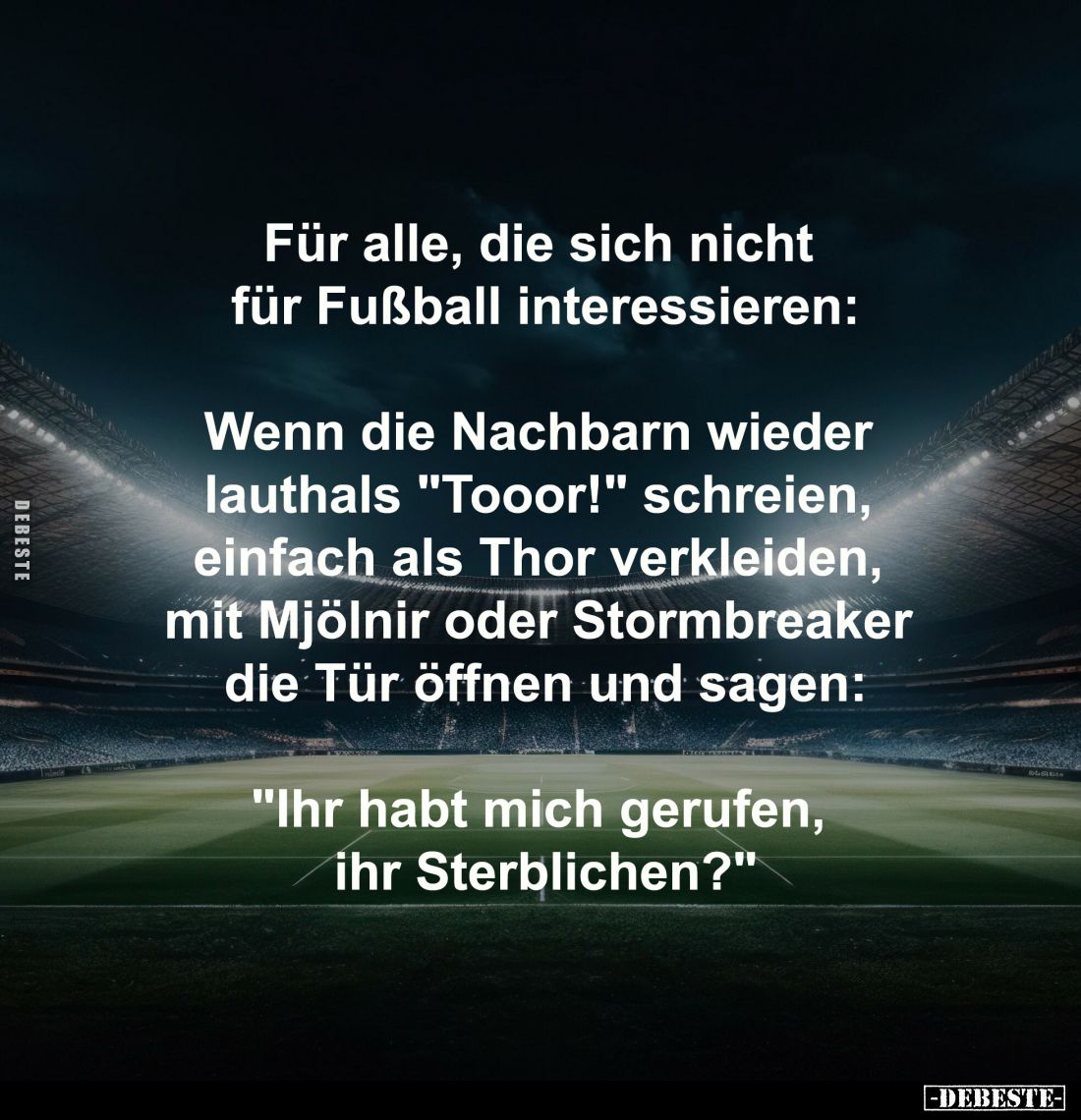 Für alle, die sich nicht 
für Fußball interessieren:

Wenn die Nachbarn wieder 
lauthals "Tooor!" schreien, 
e...