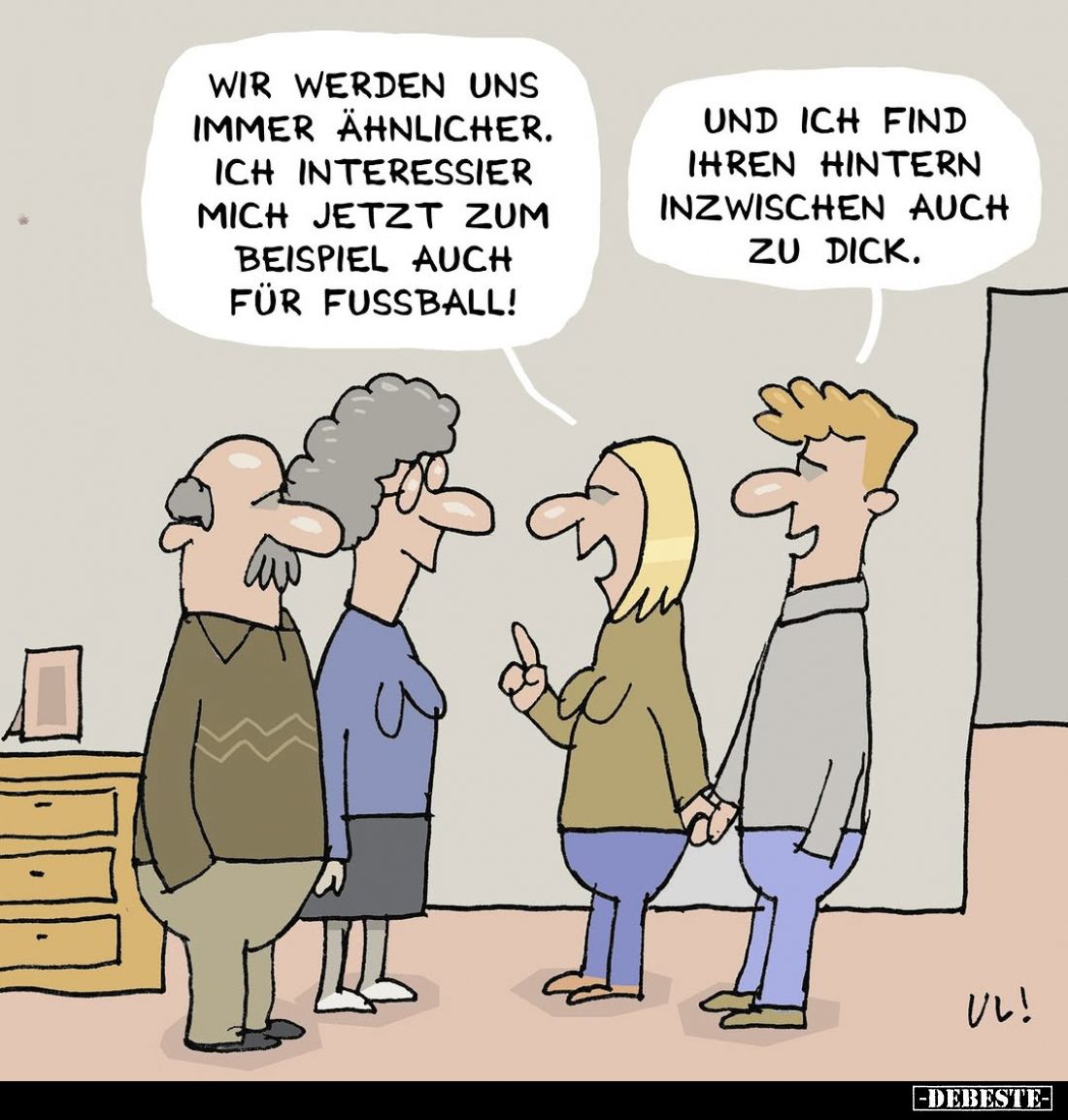 Wir werden uns immer ähnlicher. Ich interessiere mich jetzt zum Beispiel auch für Fussball!
Und ich finde ihren Hintern inzw...