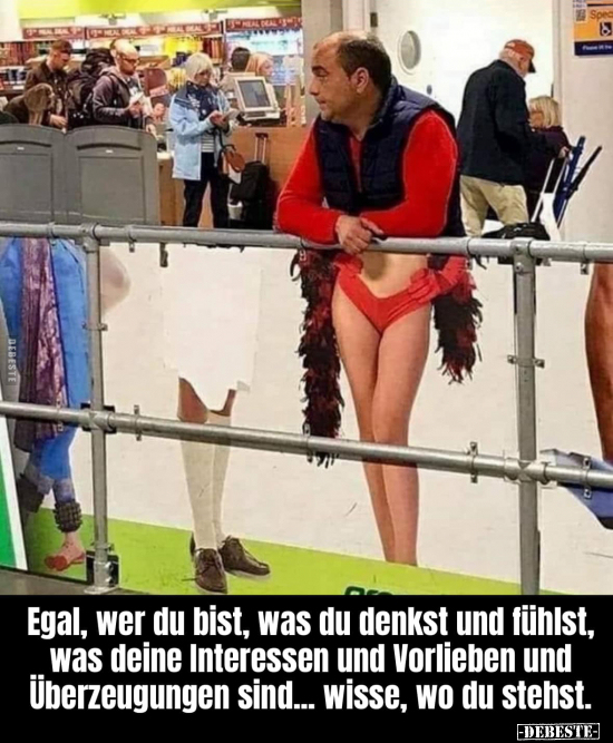 Egal, wer du bist, was du denkst und fühlst.. - Lustige Bilder | DEBESTE.de