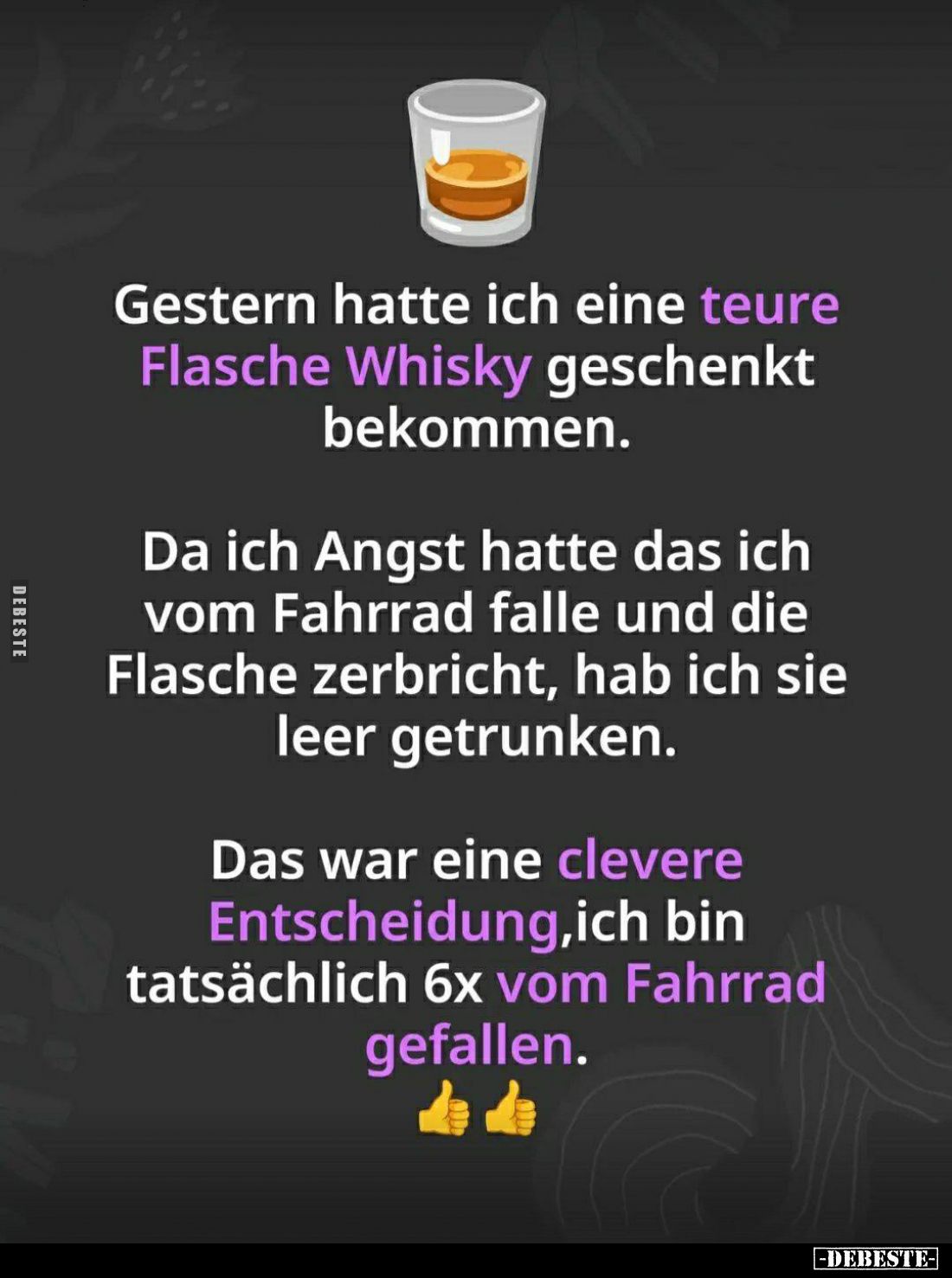 Gestern hatte ich eine teure Flasche Whisky geschenkt bekommen.
Da ich Angst hatte das ich vom Fahrrad falle und die Flasche...