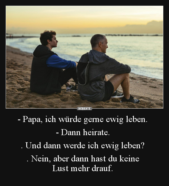 - Papa, ich würde gerne ewig leben. - Dann heirate... - Lustige Bilder | DEBESTE.de