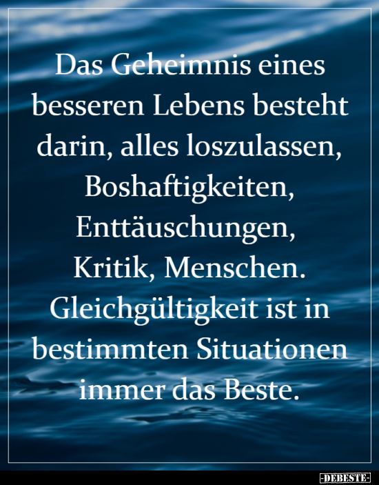 Das Geheimnis eines besseren Lebens besteht darin, alles.. - Lustige Bilder | DEBESTE.de