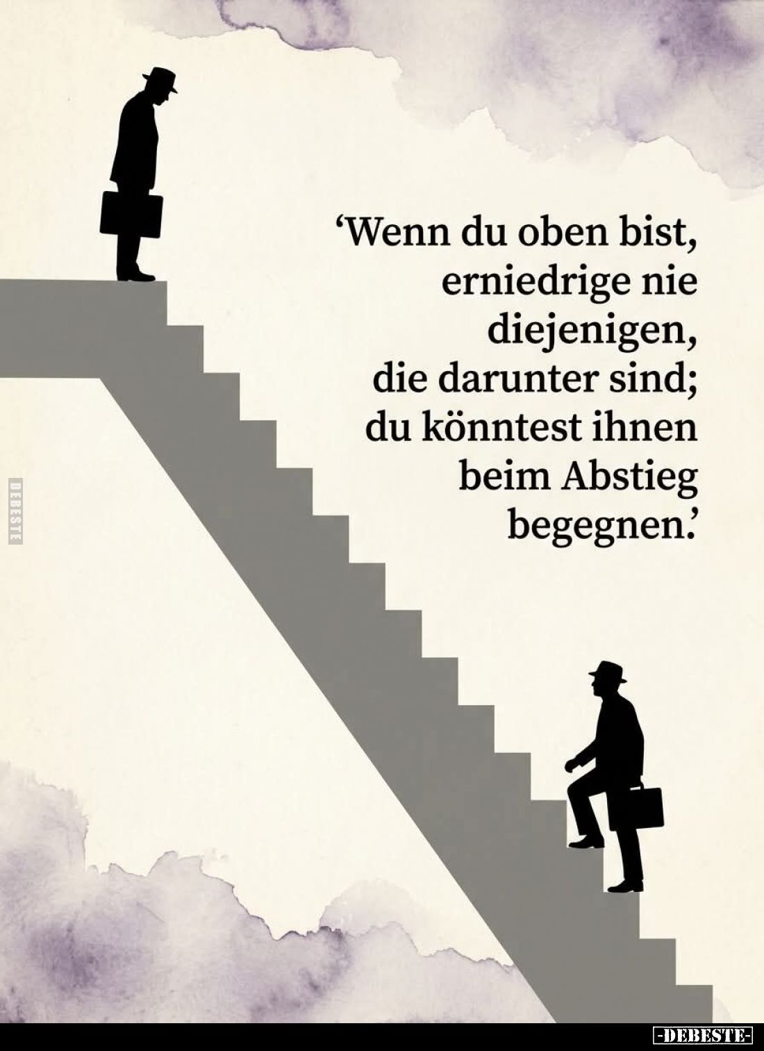 "Wenn du oben bist, erniedrige nie diejenigen, die darunter sind; du könntest ihnen beim Abstieg begegnen."